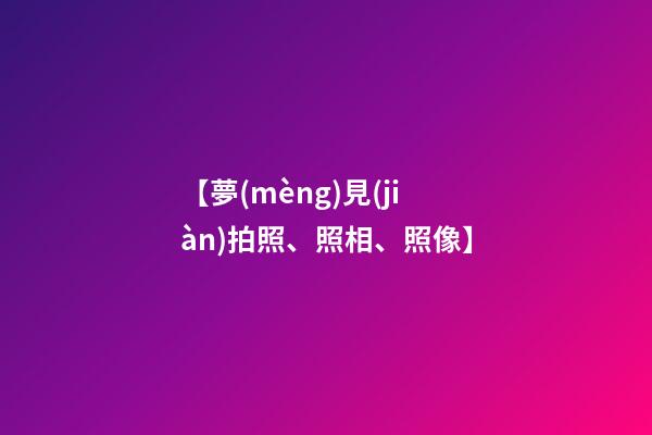 【夢(mèng)見(jiàn)拍照、照相、照像】