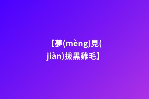 【夢(mèng)見(jiàn)拔黑雞毛】