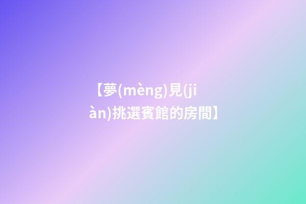 【夢(mèng)見(jiàn)挑選賓館的房間】