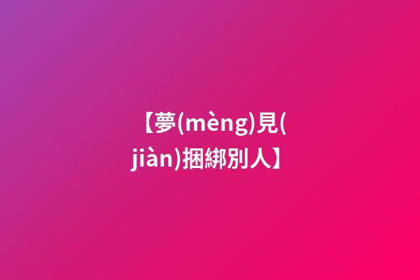 【夢(mèng)見(jiàn)捆綁別人】