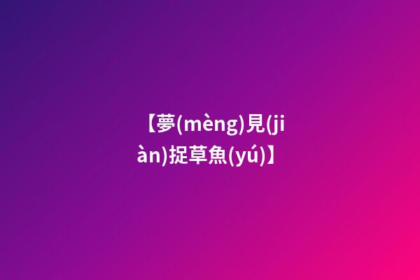 【夢(mèng)見(jiàn)捉草魚(yú)】