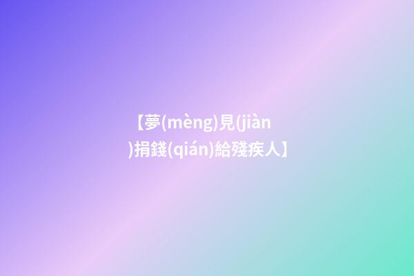【夢(mèng)見(jiàn)捐錢(qián)給殘疾人】