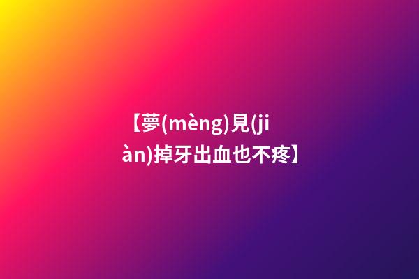 【夢(mèng)見(jiàn)掉牙出血也不疼】