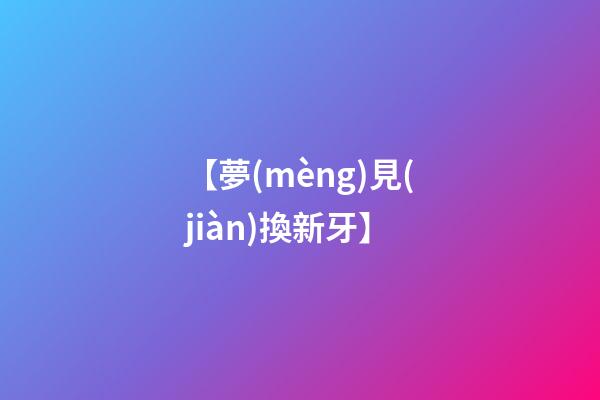 【夢(mèng)見(jiàn)換新牙】