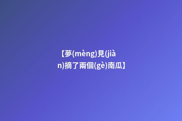 【夢(mèng)見(jiàn)摘了兩個(gè)南瓜】