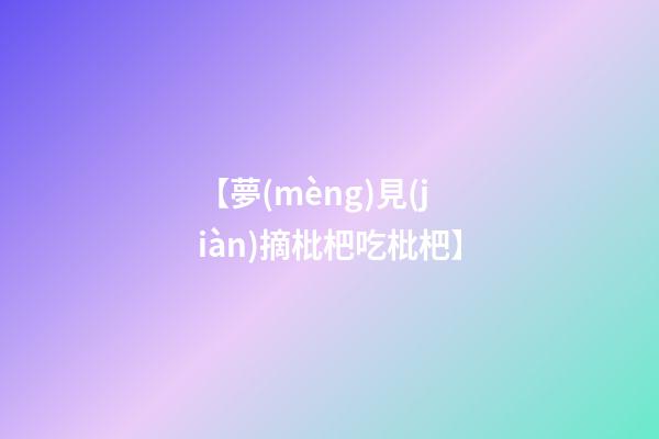 【夢(mèng)見(jiàn)摘枇杷吃枇杷】