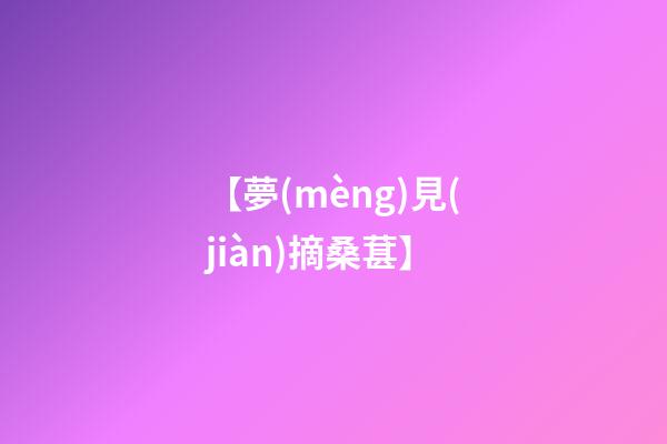 【夢(mèng)見(jiàn)摘桑葚】