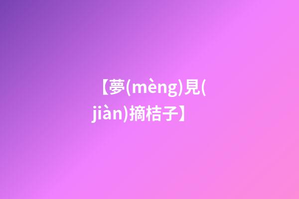 【夢(mèng)見(jiàn)摘桔子】