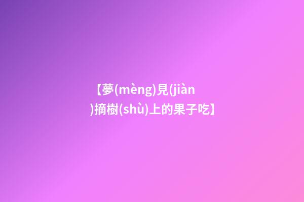【夢(mèng)見(jiàn)摘樹(shù)上的果子吃】