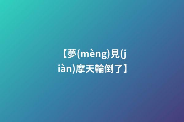 【夢(mèng)見(jiàn)摩天輪倒了】