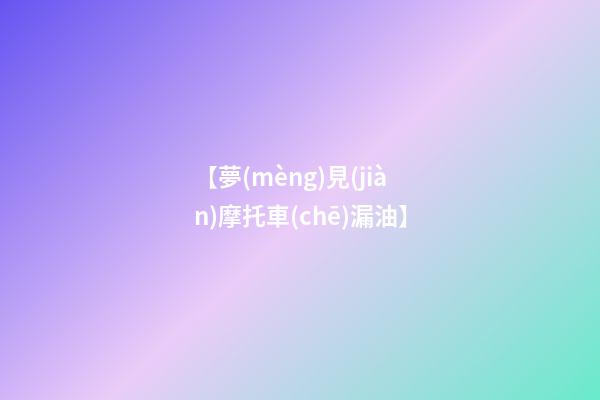 【夢(mèng)見(jiàn)摩托車(chē)漏油】