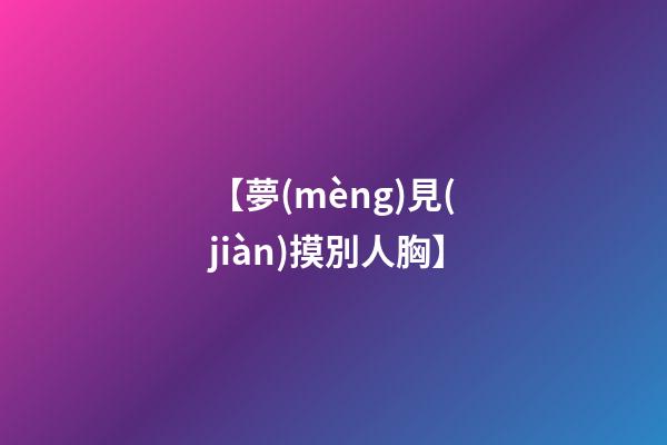 【夢(mèng)見(jiàn)摸別人胸】