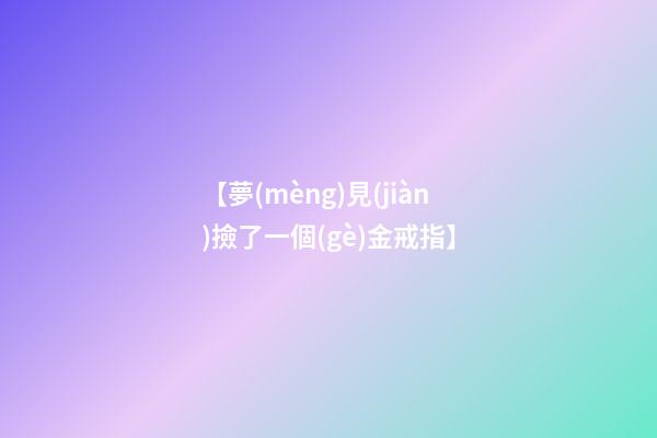 【夢(mèng)見(jiàn)撿了一個(gè)金戒指】