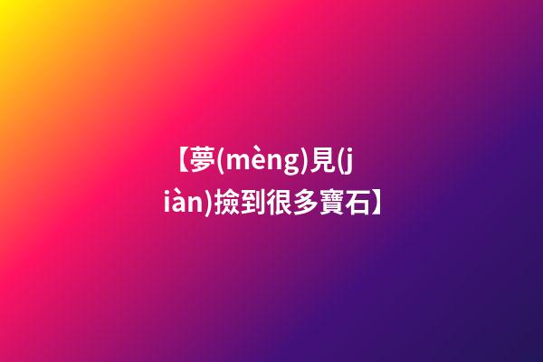 【夢(mèng)見(jiàn)撿到很多寶石】