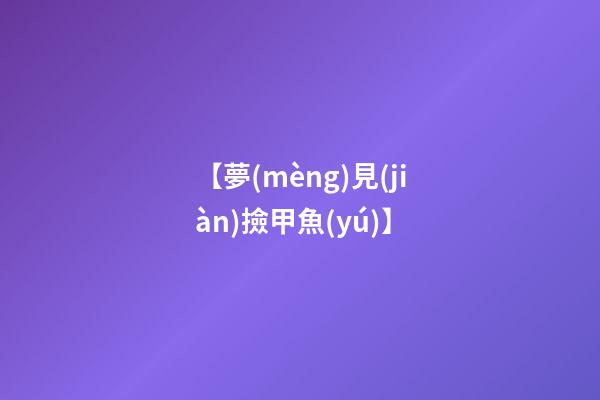 【夢(mèng)見(jiàn)撿甲魚(yú)】