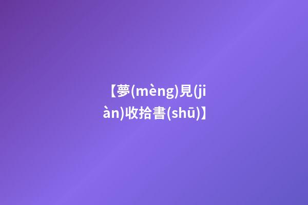 【夢(mèng)見(jiàn)收拾書(shū)】