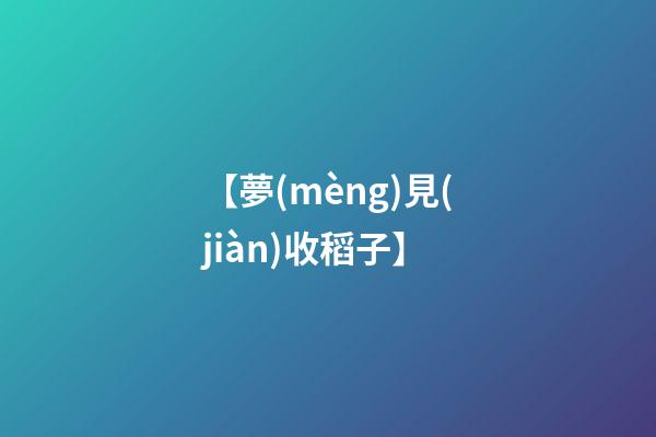 【夢(mèng)見(jiàn)收稻子】