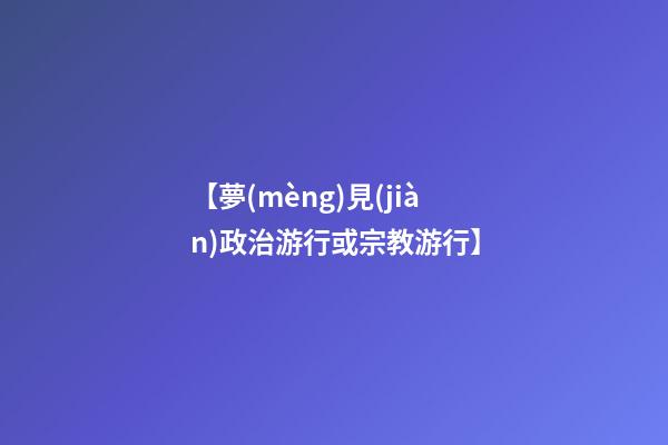 【夢(mèng)見(jiàn)政治游行或宗教游行】