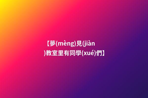 【夢(mèng)見(jiàn)教室里有同學(xué)們】