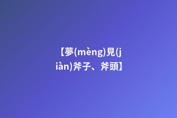【夢(mèng)見(jiàn)斧子、斧頭】
