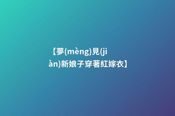 【夢(mèng)見(jiàn)新娘子穿著紅嫁衣】
