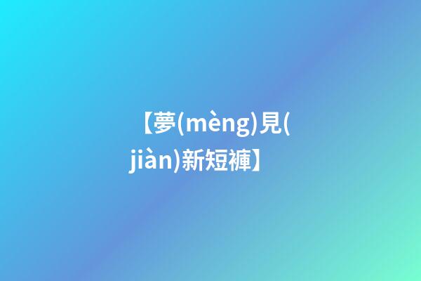 【夢(mèng)見(jiàn)新短褲】