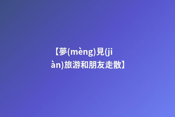 【夢(mèng)見(jiàn)旅游和朋友走散】