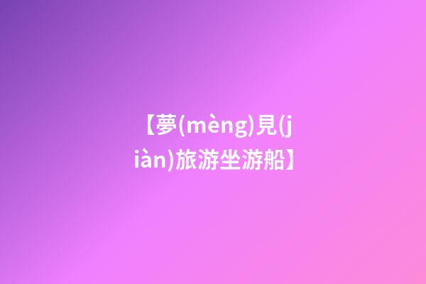 【夢(mèng)見(jiàn)旅游坐游船】