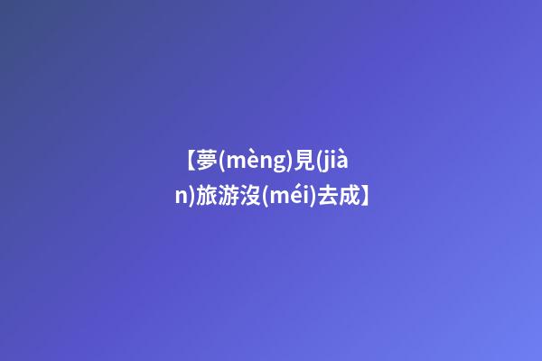 【夢(mèng)見(jiàn)旅游沒(méi)去成】