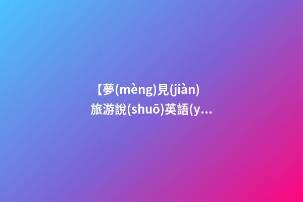 【夢(mèng)見(jiàn)旅游說(shuō)英語(yǔ)】