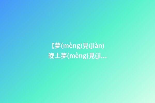 【夢(mèng)見(jiàn)晚上夢(mèng)見(jiàn)前男友】