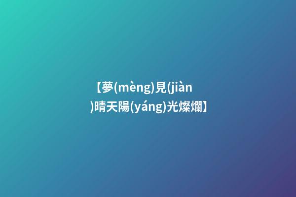 【夢(mèng)見(jiàn)晴天陽(yáng)光燦爛】