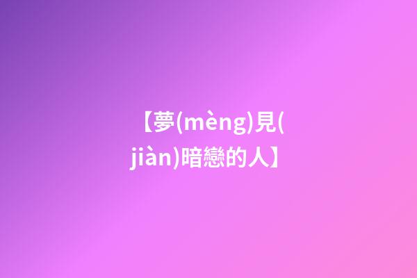 【夢(mèng)見(jiàn)暗戀的人】