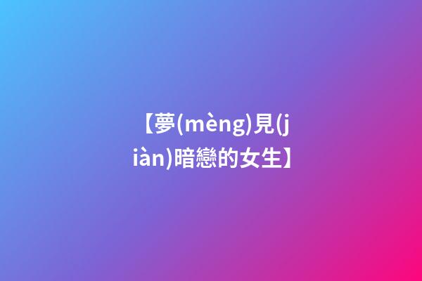 【夢(mèng)見(jiàn)暗戀的女生】