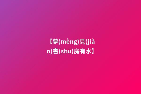 【夢(mèng)見(jiàn)書(shū)房有水】