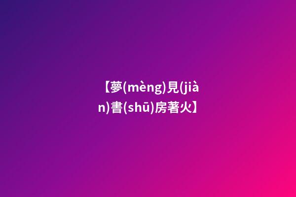 【夢(mèng)見(jiàn)書(shū)房著火】