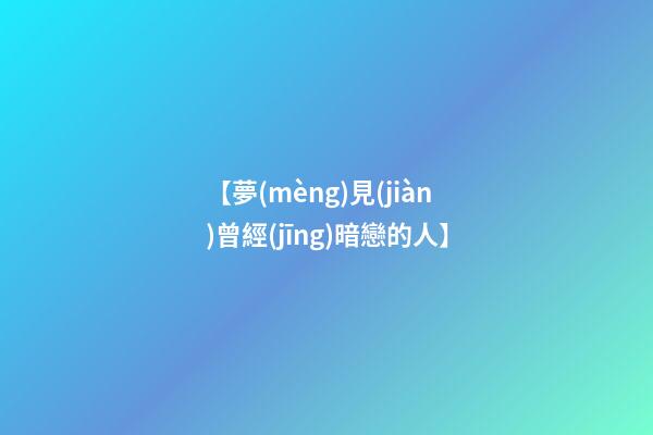 【夢(mèng)見(jiàn)曾經(jīng)暗戀的人】