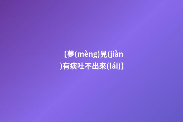 【夢(mèng)見(jiàn)有痰吐不出來(lái)】