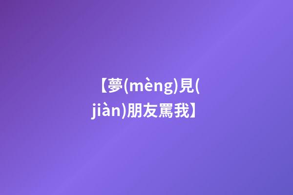 【夢(mèng)見(jiàn)朋友罵我】
