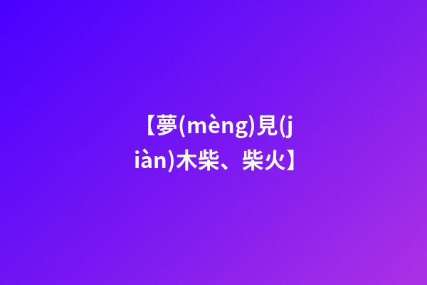 【夢(mèng)見(jiàn)木柴、柴火】