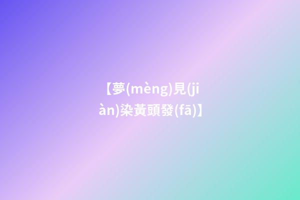 【夢(mèng)見(jiàn)染黃頭發(fā)】