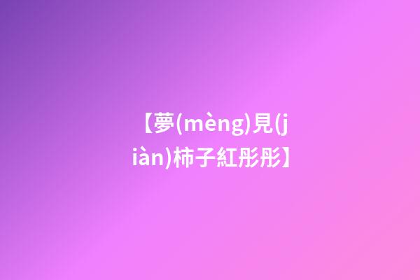 【夢(mèng)見(jiàn)柿子紅彤彤】