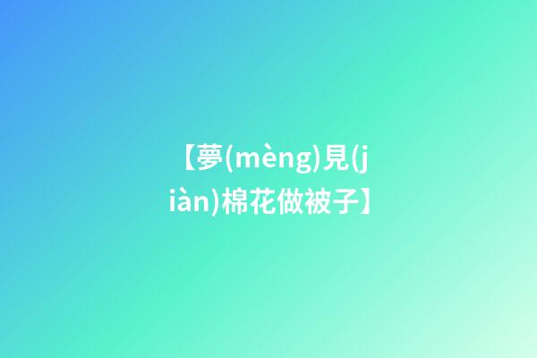 【夢(mèng)見(jiàn)棉花做被子】