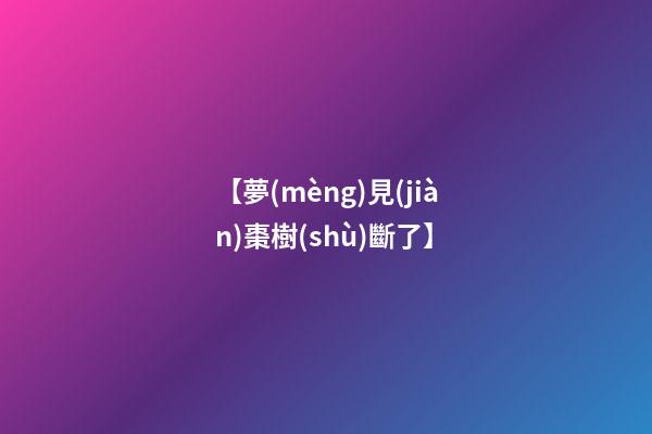 【夢(mèng)見(jiàn)棗樹(shù)斷了】