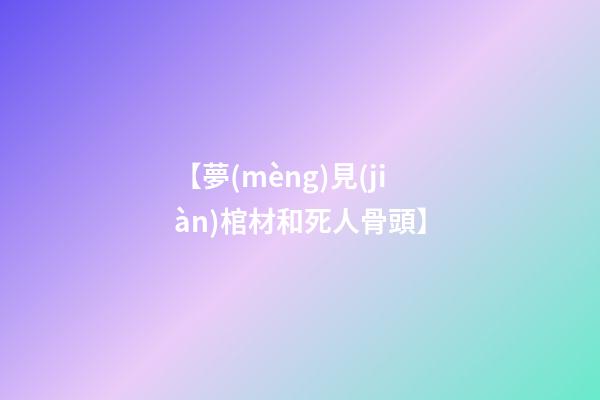 【夢(mèng)見(jiàn)棺材和死人骨頭】