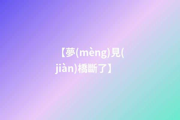 【夢(mèng)見(jiàn)橋斷了】