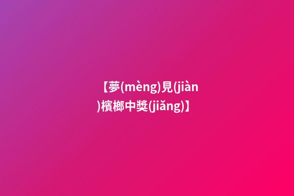【夢(mèng)見(jiàn)檳榔中獎(jiǎng)】