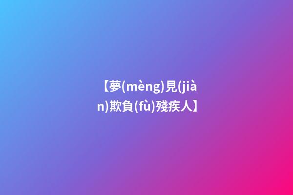 【夢(mèng)見(jiàn)欺負(fù)殘疾人】