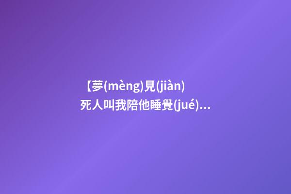 【夢(mèng)見(jiàn)死人叫我陪他睡覺(jué)】