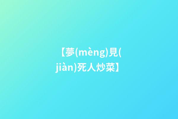 【夢(mèng)見(jiàn)死人炒菜】